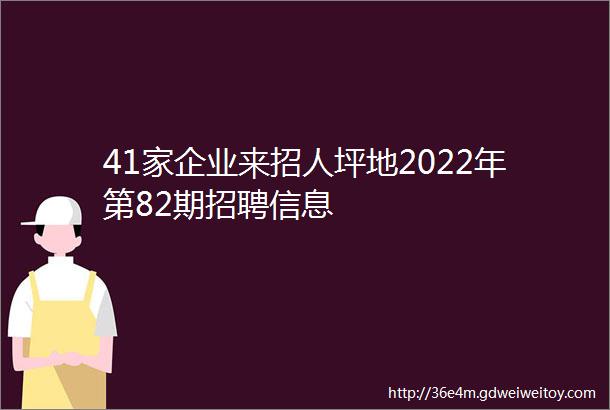 41家企业来招人坪地2022年第82期招聘信息